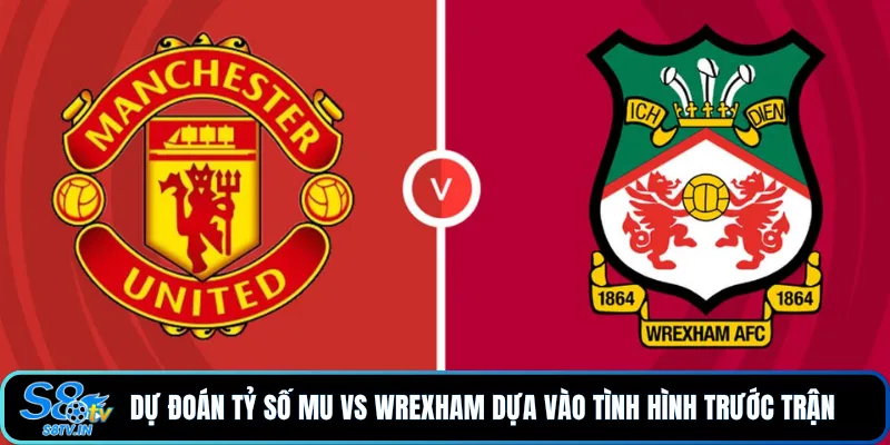 Dự Đoán Tỷ Số MU vs Wrexham - Phân Tích Và Nhận Định 2 Dự đoán tỷ số MU vs Wrexham dựa vào tình hình trước trận