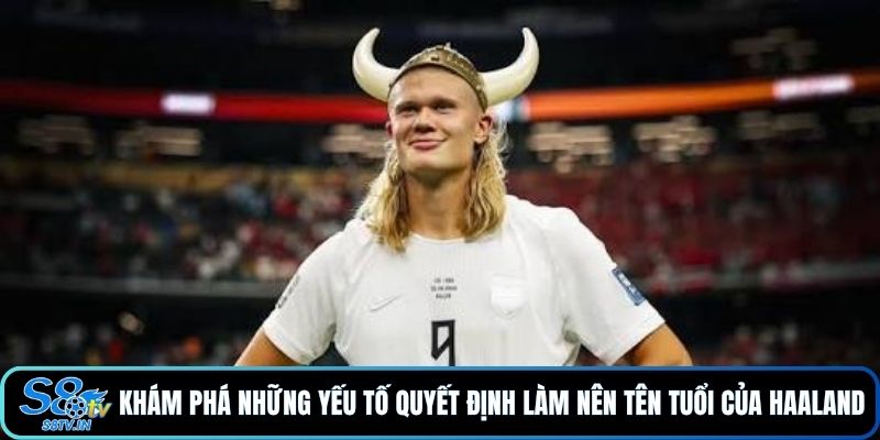 Tin Tức Về Cầu Thủ Haaland Mừng Tuổi 26 Có Gì Hot? 4 Khám phá những yếu tố quyết định làm nên tên tuổi của Haaland