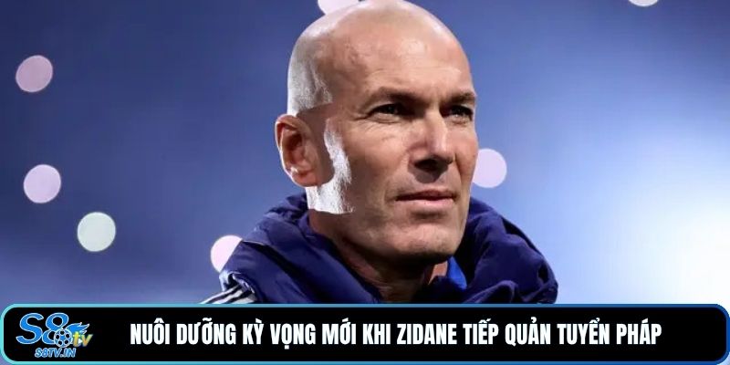 Zidane Dẫn Dắt Đội Tuyển Pháp, Bước Ngoặt Mới Cùng S8TV 2 Nuôi dưỡng kỳ vọng mới khi Zidane tiếp quản tuyển Pháp