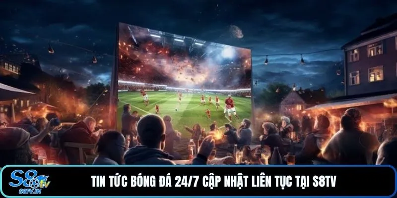 S8TV 18 Tin tức bóng đá 24/7 cập nhật liên tục tại S8TV