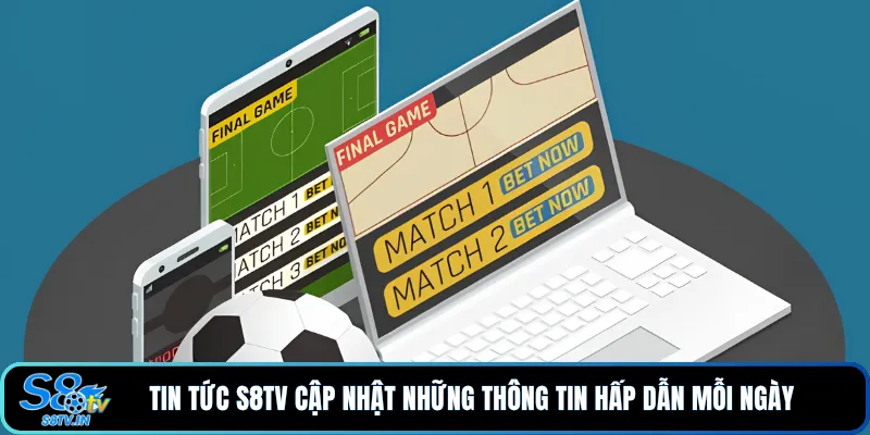 Tin tức S8TV cập nhật những thông tin hấp dẫn mỗi ngày