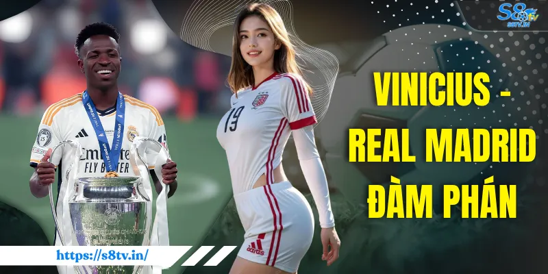 Vinicius - Real Madrid Đàm Phán